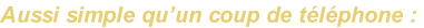 Aussi simple qu’un coup de téléphone :